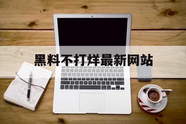 黑料不打烊最新网站 黑料不打烊最新网站