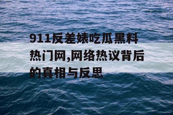911反差婊吃瓜黑料热门网,网络热议背后的真相与反思 911反差婊吃瓜黑料热门网,网络热议背后的真相与反思