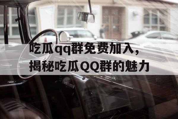 吃瓜qq群免费加入,揭秘吃瓜QQ群的魅力 吃瓜qq群免费加入,揭秘吃瓜QQ群的魅力