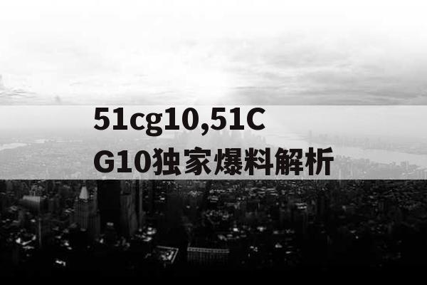 51cg10,51CG10独家爆料解析 51cg10,51CG10独家爆料解析