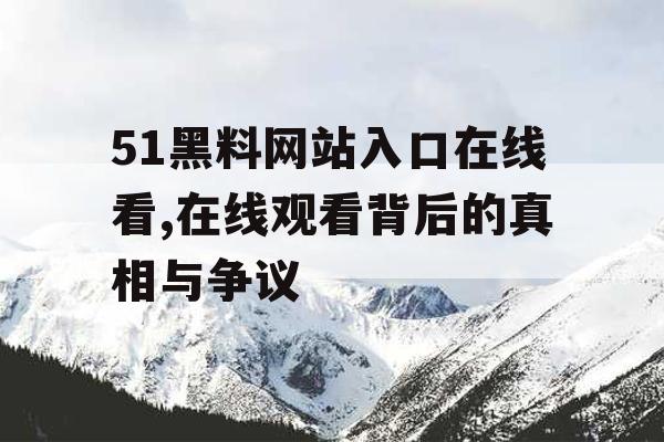 51黑料网站入口在线看,在线观看背后的真相与争议 51黑料网站入口在线看,在线观看背后的真相与争议