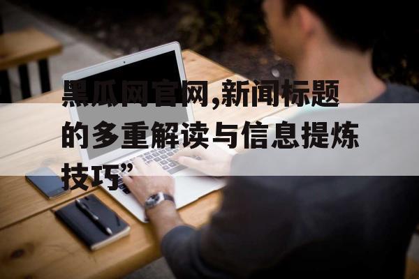 黑瓜网官网,新闻标题的多重解读与信息提炼技巧” 黑瓜网官网,新闻标题的多重解读与信息提炼技巧”