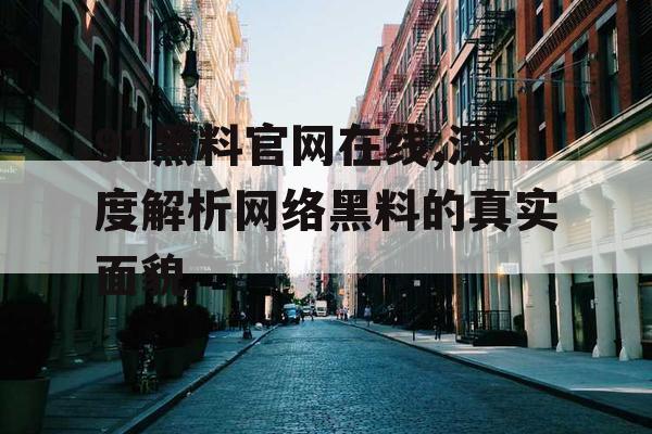91黑料官网在线,深度解析网络黑料的真实面貌 91黑料官网在线,深度解析网络黑料的真实面貌
