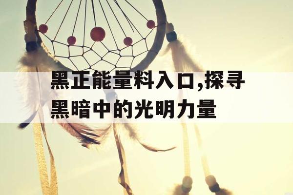 黑正能量料入口,探寻黑暗中的光明力量 黑正能量料入口,探寻黑暗中的光明力量