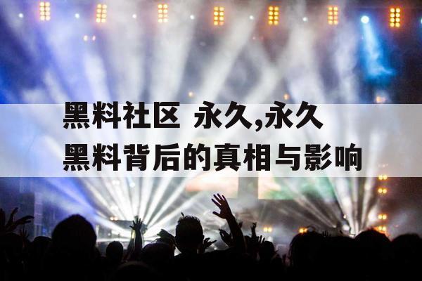 黑料社区 永久,永久黑料背后的真相与影响 黑料社区 永久,永久黑料背后的真相与影响