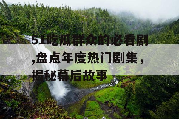 51吃瓜群众的必看剧,盘点年度热门剧集,揭秘幕后故事 51吃瓜群众的必看剧,盘点年度热门剧集,揭秘幕后故事