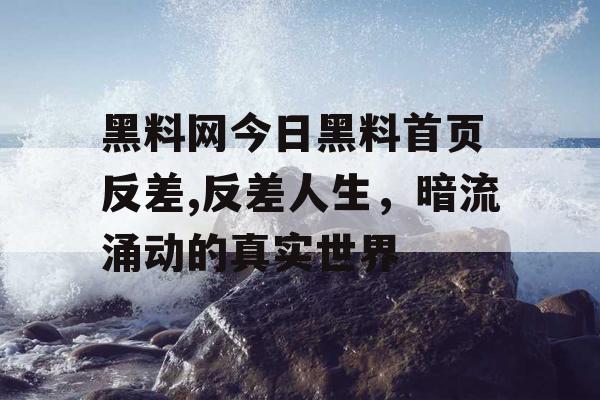 黑料网今日黑料首页 反差,反差人生,暗流涌动的真实世界 黑料网今日黑料首页 反差,反差人生,暗流涌动的真实世界