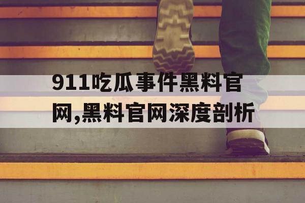 911吃瓜事件黑料官网,黑料官网深度剖析 911吃瓜事件黑料官网,黑料官网深度剖析