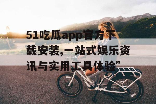 51吃瓜app官方下载安装,一站式娱乐资讯与实用工具体验” 51吃瓜app官方下载安装,一站式娱乐资讯与实用工具体验”
