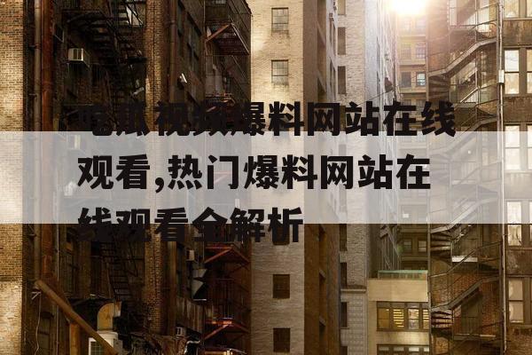 吃瓜视频爆料网站在线观看,热门爆料网站在线观看全解析 吃瓜视频爆料网站在线观看,热门爆料网站在线观看全解析
