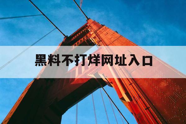 黑料不打烊网址入口 黑料不打烊网址入口