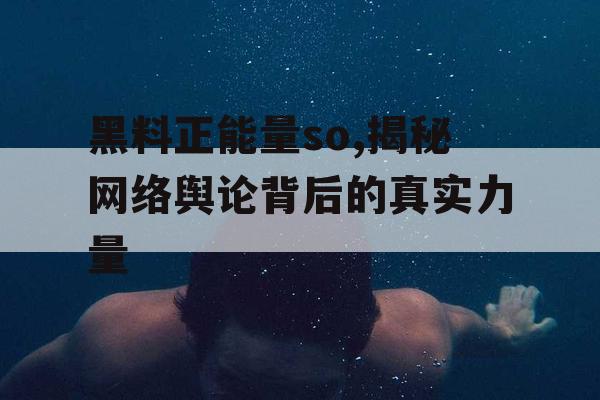 黑料正能量so,揭秘网络舆论背后的真实力量 黑料正能量so,揭秘网络舆论背后的真实力量