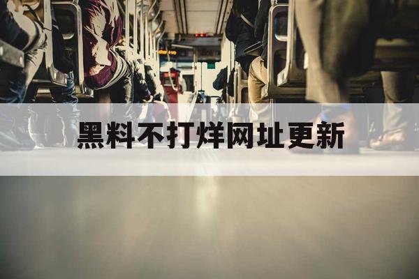 黑料不打烊网址更新 黑料不打烊网址更新