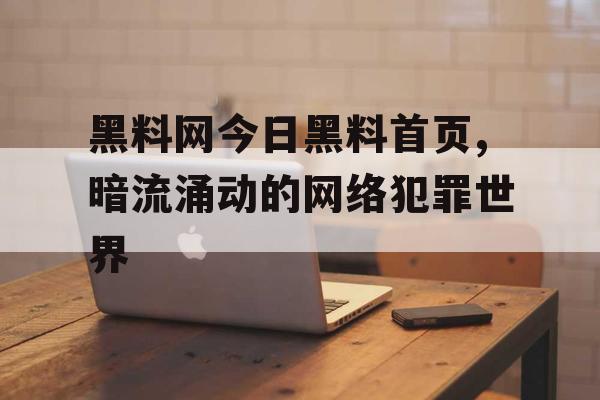 黑料网今日黑料首页,暗流涌动的网络犯罪世界 黑料网今日黑料首页,暗流涌动的网络犯罪世界