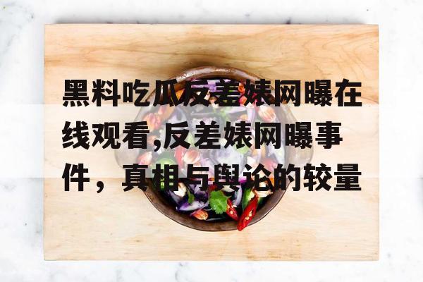 黑料吃瓜反差婊网曝在线观看,反差婊网曝事件,真相与舆论的较量 黑料吃瓜反差婊网曝在线观看,反差婊网曝事件,真相与舆论的较量