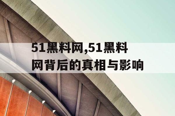 51黑料网,51黑料网背后的真相与影响 51黑料网,51黑料网背后的真相与影响