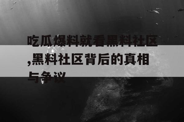 吃瓜爆料就看黑料社区,黑料社区背后的真相与争议 吃瓜爆料就看黑料社区,黑料社区背后的真相与争议