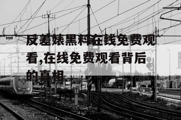 反差婊黑料在线免费观看,在线免费观看背后的真相 反差婊黑料在线免费观看,在线免费观看背后的真相