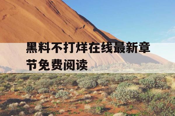 黑料不打烊在线最新章节免费阅读 黑料不打烊在线最新章节免费阅读