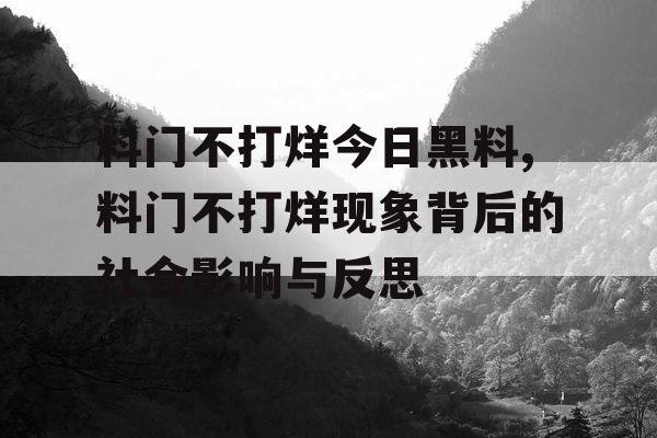 料门不打烊今日黑料,料门不打烊现象背后的社会影响与反思 料门不打烊今日黑料,料门不打烊现象背后的社会影响与反思