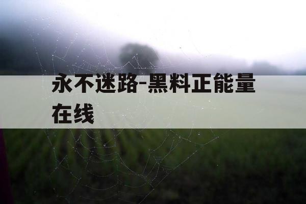 永不迷路-黑料正能量在线 永不迷路-黑料正能量在线