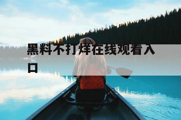 黑料不打烊在线观看入口 黑料不打烊在线观看入口