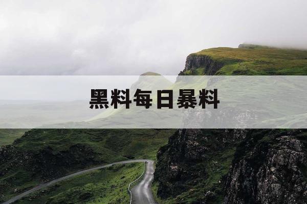 黑料每日暴料 黑料每日暴料