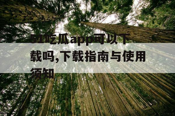 51吃瓜app可以下载吗,下载指南与使用须知 51吃瓜app可以下载吗,下载指南与使用须知