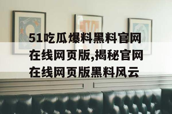 51吃瓜爆料黑料官网在线网页版,揭秘官网在线网页版黑料风云 51吃瓜爆料黑料官网在线网页版,揭秘官网在线网页版黑料风云