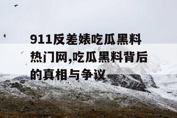 911反差婊吃瓜黑料热门网,吃瓜黑料背后的真相与争议 911反差婊吃瓜黑料热门网,吃瓜黑料背后的真相与争议