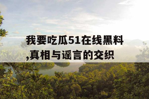 我要吃瓜51在线黑料,真相与谣言的交织 我要吃瓜51在线黑料,真相与谣言的交织