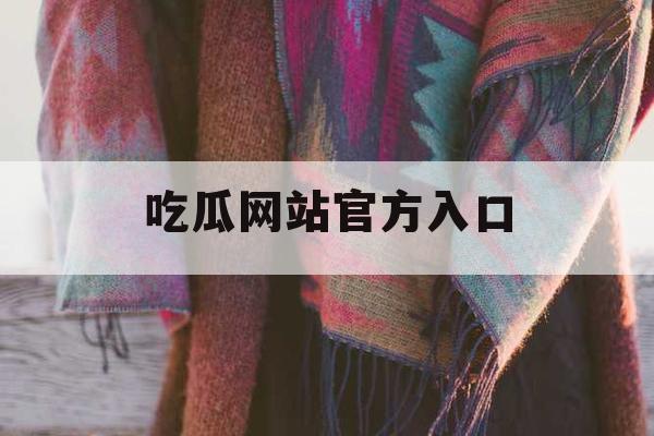 吃瓜网站官方入口 吃瓜网站官方入口