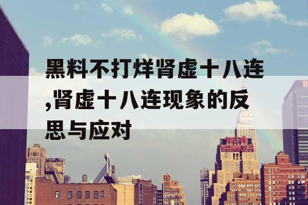 黑料不打烊肾虚十八连,肾虚十八连现象的反思与应对 黑料不打烊肾虚十八连,肾虚十八连现象的反思与应对