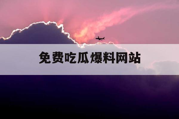 免费吃瓜爆料网站 免费吃瓜爆料网站
