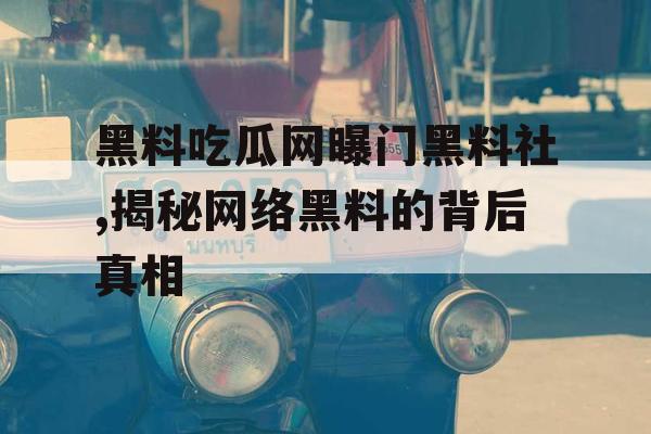 黑料吃瓜网曝门黑料社,揭秘网络黑料的背后真相 黑料吃瓜网曝门黑料社,揭秘网络黑料的背后真相