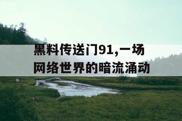 黑料传送门91,一场网络世界的暗流涌动 黑料传送门91,一场网络世界的暗流涌动