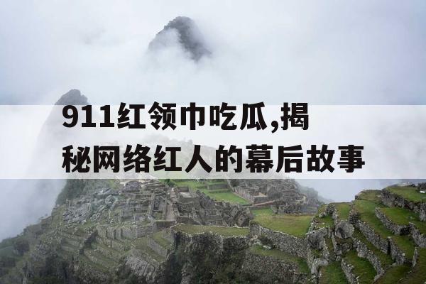 911红领巾吃瓜,揭秘网络红人的幕后故事 911红领巾吃瓜,揭秘网络红人的幕后故事