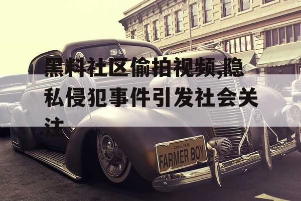 黑料社区偷拍视频,隐私侵犯事件引发社会关注 黑料社区偷拍视频,隐私侵犯事件引发社会关注