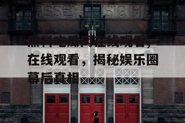 黑料吃瓜网在线观看,在线观看,揭秘娱乐圈幕后真相 黑料吃瓜网在线观看,在线观看,揭秘娱乐圈幕后真相