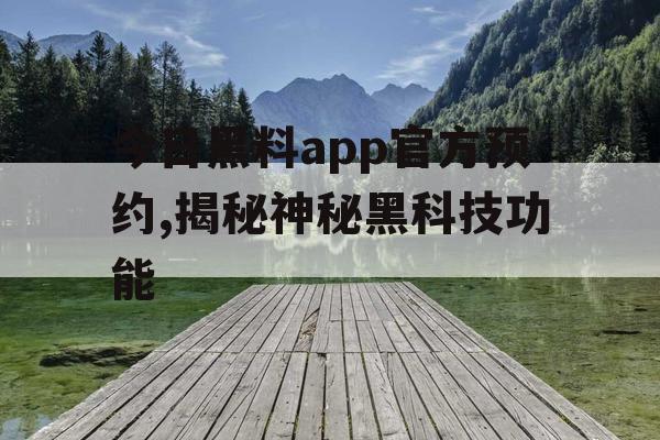 今日黑料app官方预约,揭秘神秘黑科技功能 今日黑料app官方预约,揭秘神秘黑科技功能