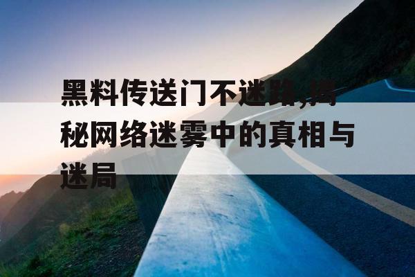 黑料传送门不迷路,揭秘网络迷雾中的真相与迷局 黑料传送门不迷路,揭秘网络迷雾中的真相与迷局