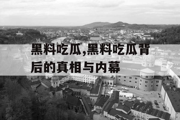 黑料吃瓜,黑料吃瓜背后的真相与内幕 黑料吃瓜,黑料吃瓜背后的真相与内幕