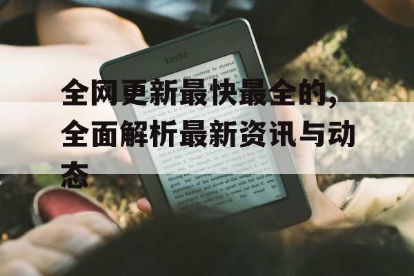 全网更新最快最全的,全面解析最新资讯与动态 全网更新最快最全的,全面解析最新资讯与动态