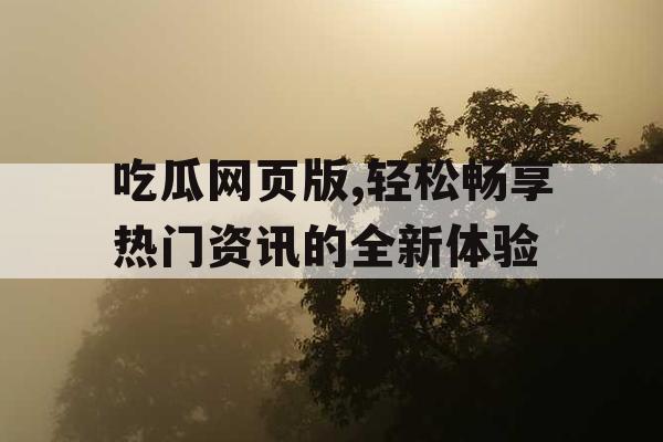 吃瓜网页版,轻松畅享热门资讯的全新体验 吃瓜网页版,轻松畅享热门资讯的全新体验