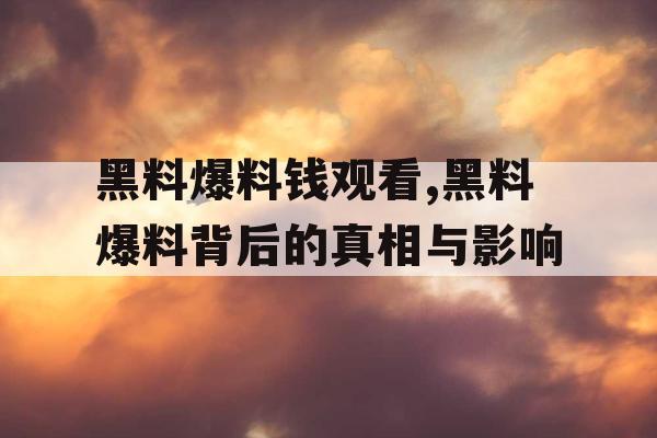 黑料爆料钱观看,黑料爆料背后的真相与影响 黑料爆料钱观看,黑料爆料背后的真相与影响