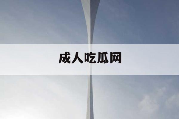 成人吃瓜网 成人吃瓜网