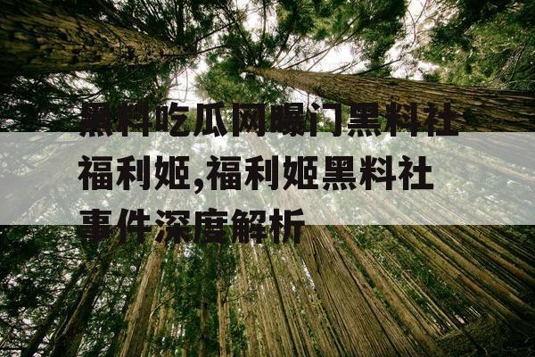 黑料吃瓜网曝门黑料社福利姬,福利姬黑料社事件深度解析 黑料吃瓜网曝门黑料社福利姬,福利姬黑料社事件深度解析