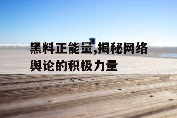 黑料正能量,揭秘网络舆论的积极力量 黑料正能量,揭秘网络舆论的积极力量