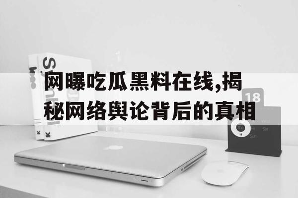 网曝吃瓜黑料在线,揭秘网络舆论背后的真相 网曝吃瓜黑料在线,揭秘网络舆论背后的真相