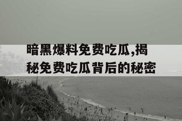 暗黑爆料免费吃瓜,揭秘免费吃瓜背后的秘密 暗黑爆料免费吃瓜,揭秘免费吃瓜背后的秘密